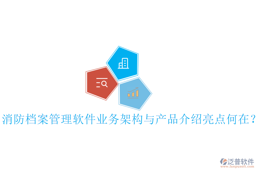 消防檔案管理軟件業(yè)務(wù)架構(gòu)與產(chǎn)品介紹亮點何在？
