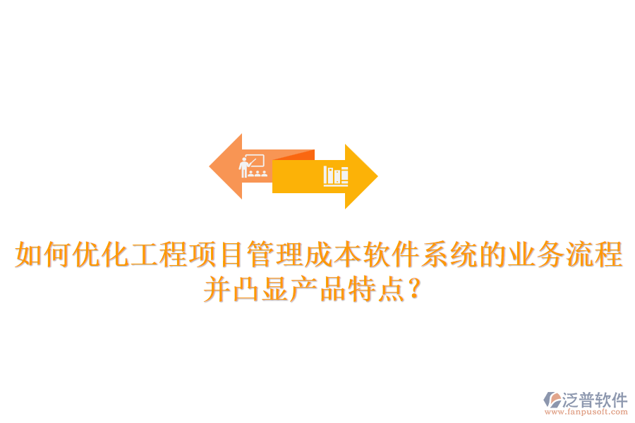 如何優(yōu)化工程項目管理成本軟件系統(tǒng)的業(yè)務流程并凸顯產品特點？