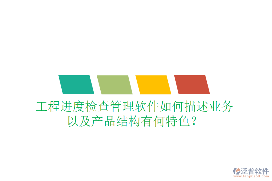 工程進度檢查管理軟件如何描述業(yè)務(wù)，以及產(chǎn)品結(jié)構(gòu)有何特色？