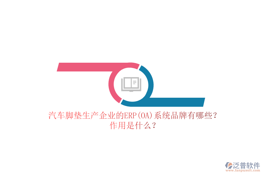 汽車腳墊生產企業(yè)的ERP(OA)系統(tǒng)品牌有哪些？作用是什么？