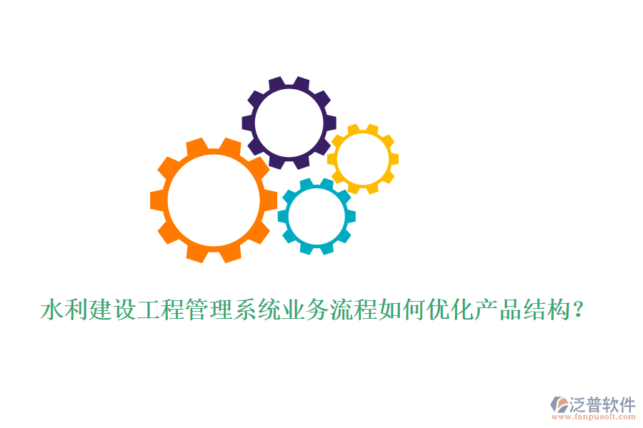 水利建設(shè)工程管理系統(tǒng)業(yè)務(wù)流程如何優(yōu)化產(chǎn)品結(jié)構(gòu)？