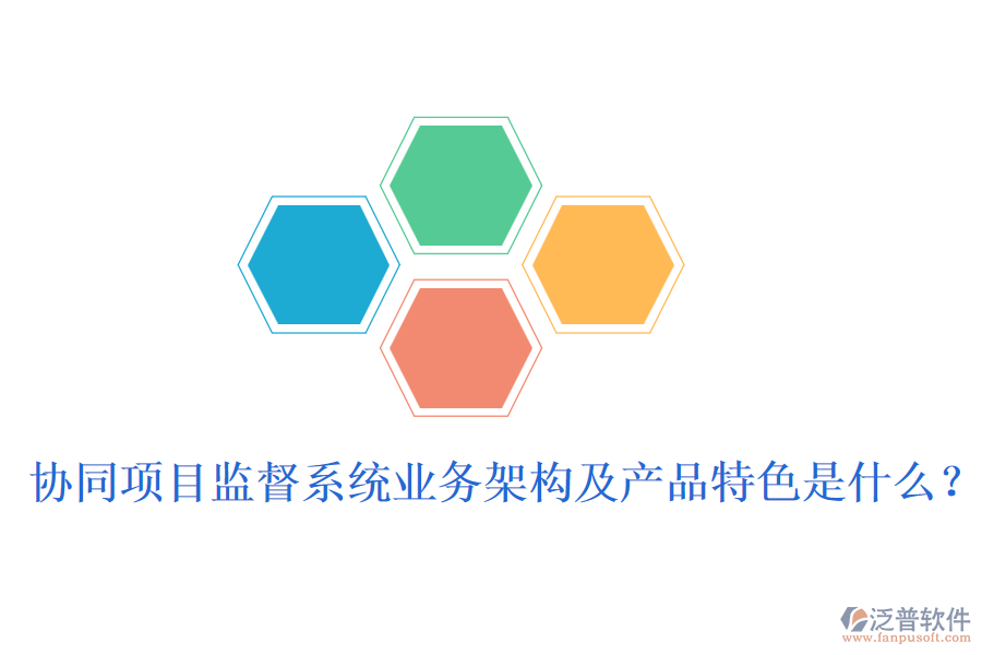 協(xié)同項(xiàng)目監(jiān)督系統(tǒng)業(yè)務(wù)架構(gòu)及產(chǎn)品特色是什么？