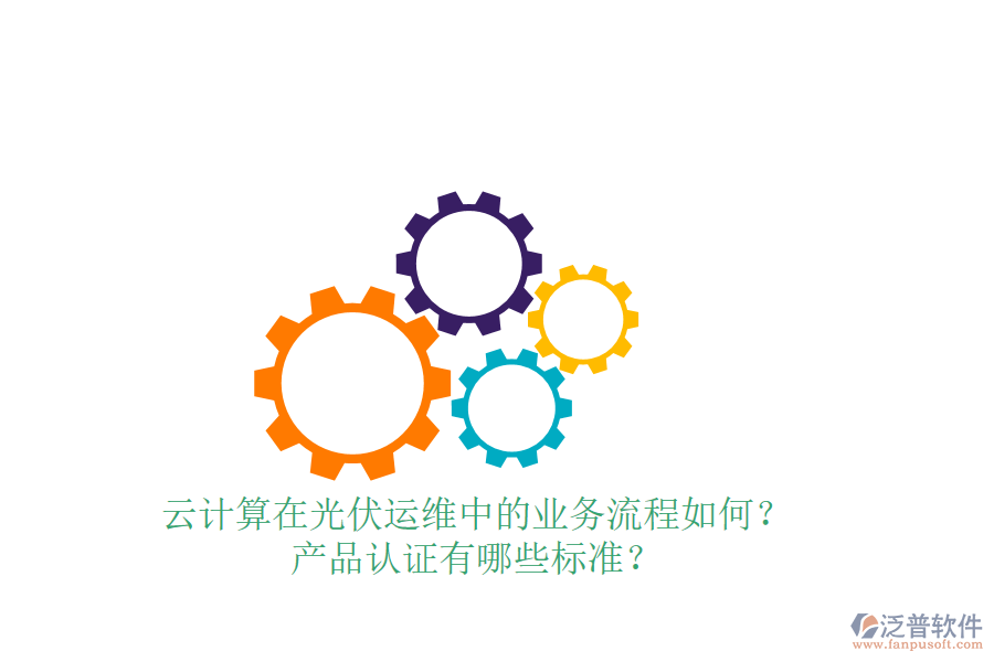 云計(jì)算在光伏運(yùn)維中的業(yè)務(wù)流程如何？產(chǎn)品認(rèn)證有哪些標(biāo)準(zhǔn)？