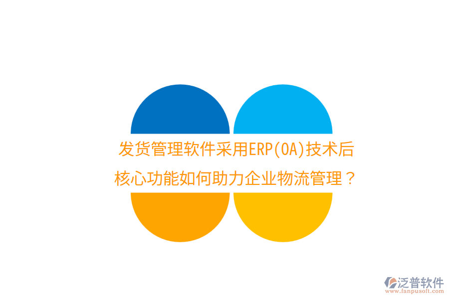 發(fā)貨管理軟件采用ERP(OA)技術(shù)后，核心功能如何助力企業(yè)物流管理？