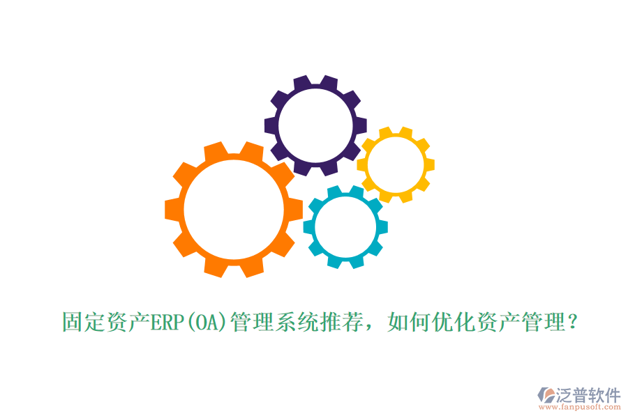 固定資產(chǎn)ERP(OA)管理系統(tǒng)推薦，如何優(yōu)化資產(chǎn)管理？