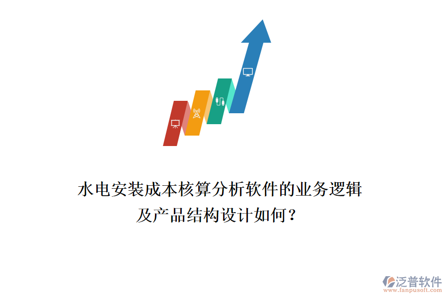 水電安裝成本核算分析軟件的業(yè)務(wù)邏輯及產(chǎn)品結(jié)構(gòu)設(shè)計(jì)如何？