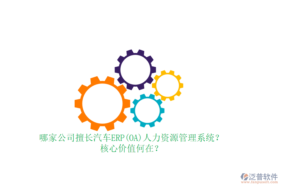 哪家公司擅長汽車ERP(OA)人力資源管理系統(tǒng)？核心價值何在？