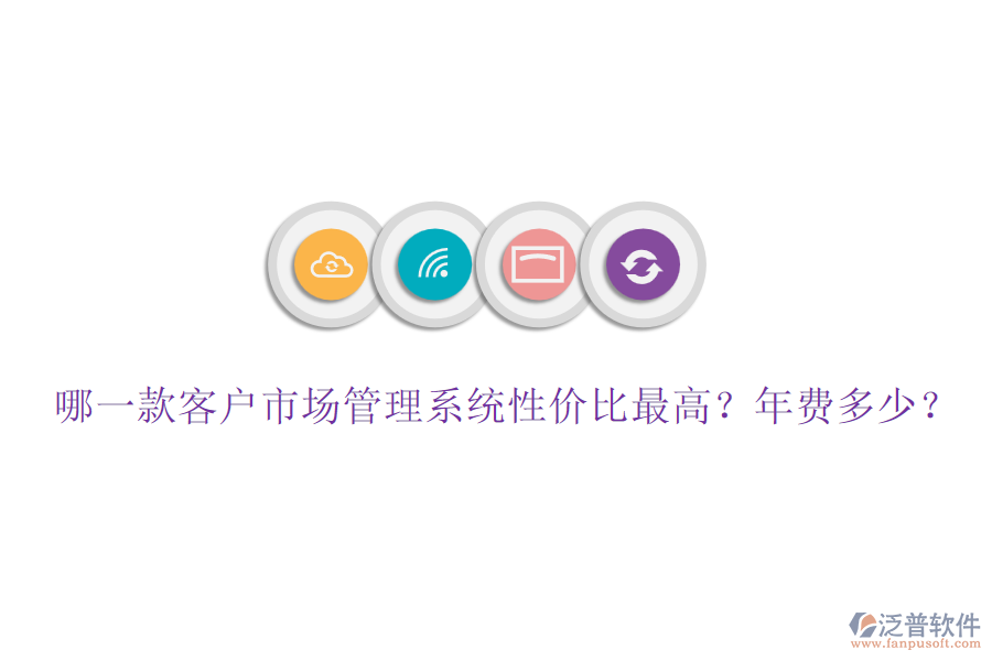 哪一款客戶市場管理系統(tǒng)性價(jià)比最高？年費(fèi)多少？