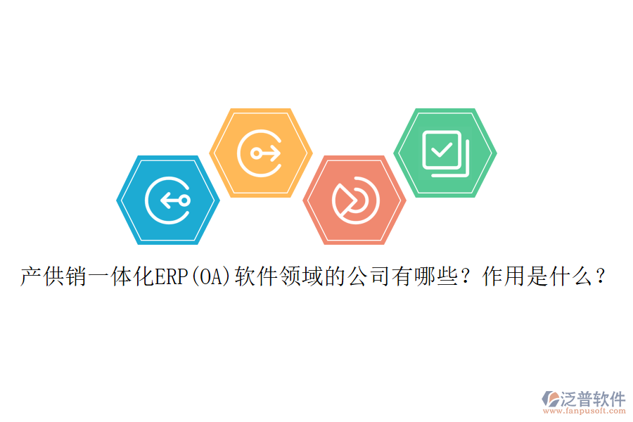 產(chǎn)供銷一體化ERP(OA)軟件領(lǐng)域的公司有哪些？作用是什么？