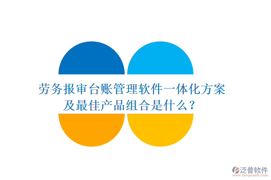 勞務(wù)報(bào)審臺(tái)賬管理軟件一體化方案及最佳產(chǎn)品組合是什么？