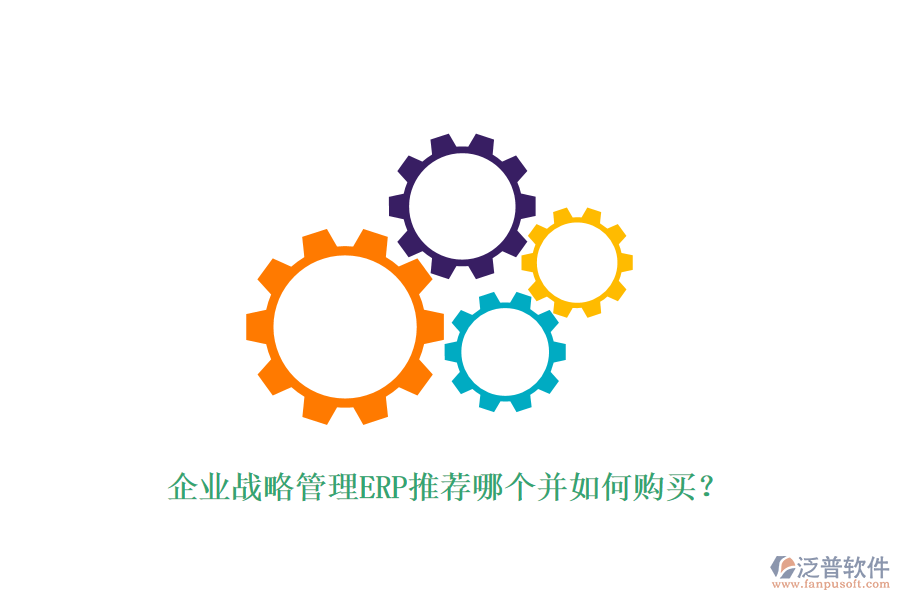 企業(yè)戰(zhàn)略管理ERP推薦哪個(gè)并如何購(gòu)買？