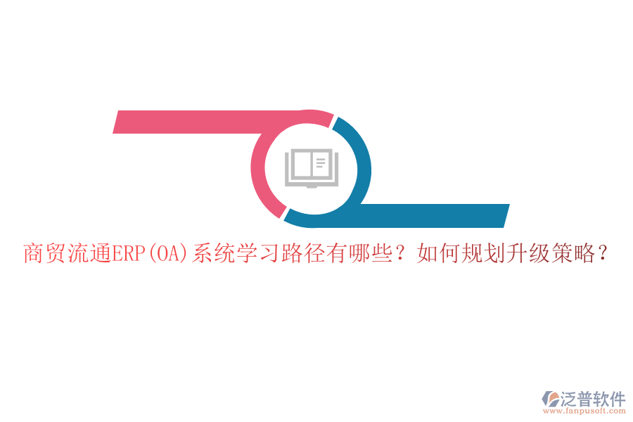 商貿(mào)流通ERP(OA)系統(tǒng)學習路徑有哪些？如何規(guī)劃升級策略？