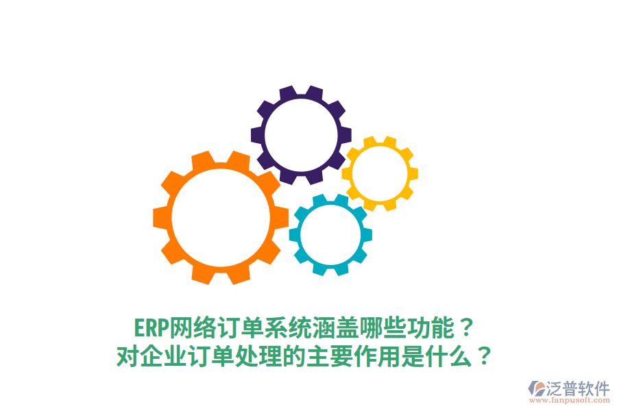  ERP網(wǎng)絡(luò)訂單系統(tǒng)涵蓋哪些功能？對企業(yè)訂單處理的主要作用是什么？