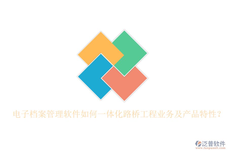 電子檔案管理軟件如何一體化路橋工程業(yè)務及產(chǎn)品特性？