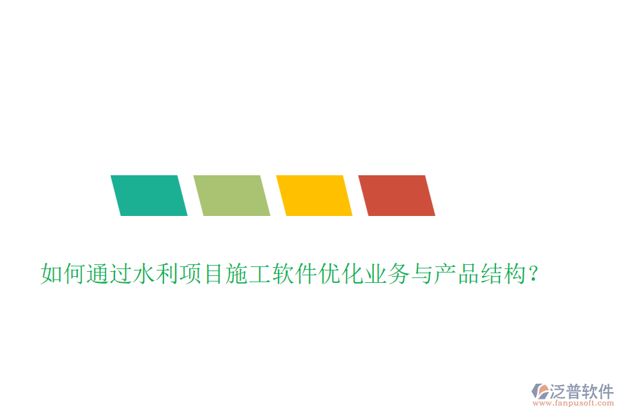 如何通過水利項(xiàng)目施工軟件優(yōu)化業(yè)務(wù)與產(chǎn)品結(jié)構(gòu)？
