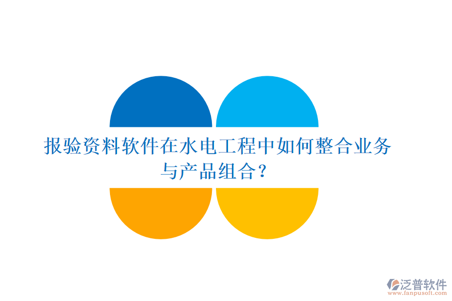報(bào)驗(yàn)資料軟件在水電工程中如何整合業(yè)務(wù)與產(chǎn)品組合？