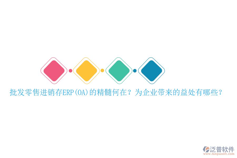 批發(fā)零售進(jìn)銷存ERP(OA)的精髓何在？為企業(yè)帶來的益處有哪些？