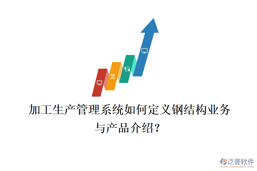 加工生產(chǎn)管理系統(tǒng)如何定義鋼結(jié)構(gòu)業(yè)務(wù)與產(chǎn)品介紹？