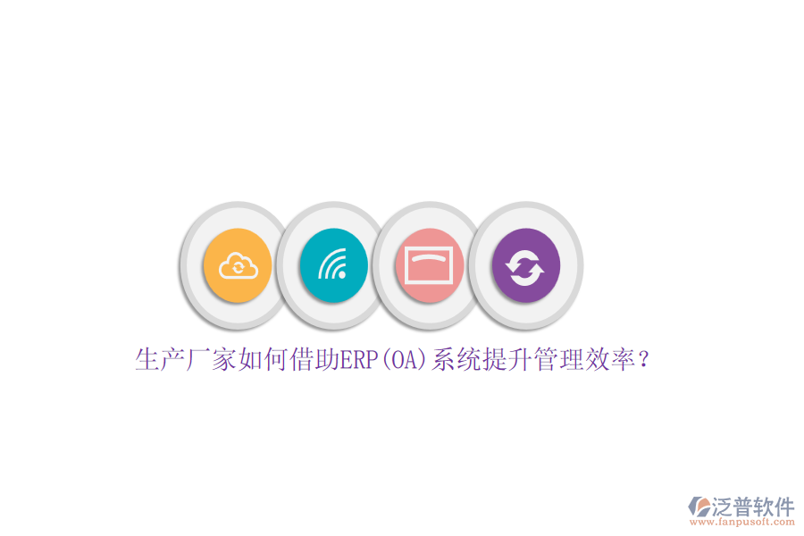 生產(chǎn)廠家如何借助ERP(OA)系統(tǒng)提升管理效率？