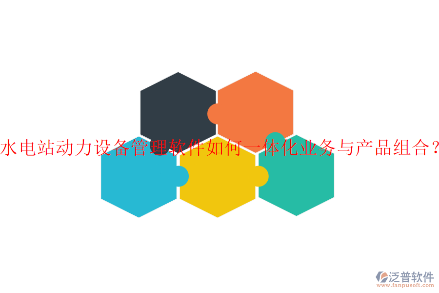 水電站動(dòng)力設(shè)備管理軟件如何一體化業(yè)務(wù)與產(chǎn)品組合？