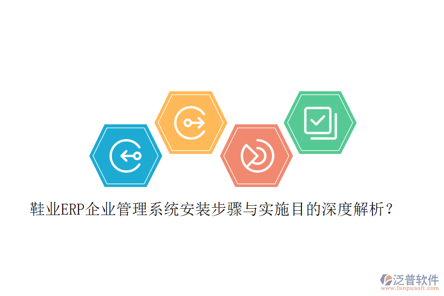 鞋業(yè)ERP企業(yè)管理系統(tǒng)安裝步驟與實(shí)施目的深度解析？