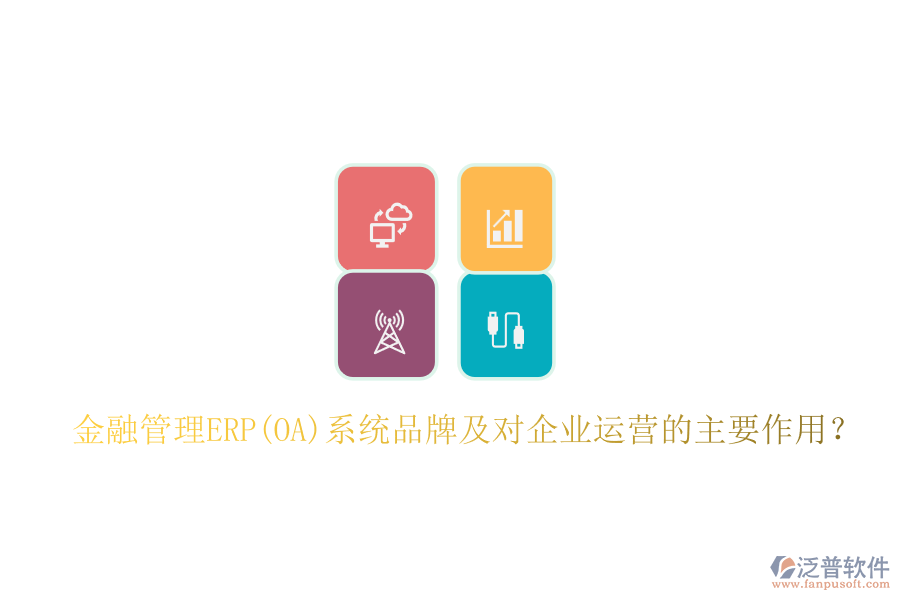 金融管理ERP(OA)系統(tǒng)品牌及對(duì)企業(yè)運(yùn)營(yíng)的主要作用？