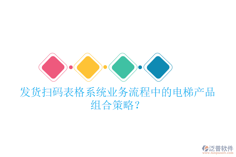 發(fā)貨掃碼表格系統(tǒng)業(yè)務(wù)流程中的電梯產(chǎn)品組合策略？