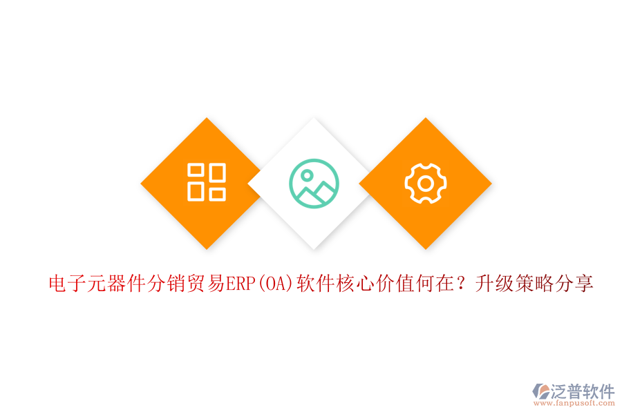電子元器件分銷貿(mào)易ERP(OA)軟件核心價值何在？升級策略分享