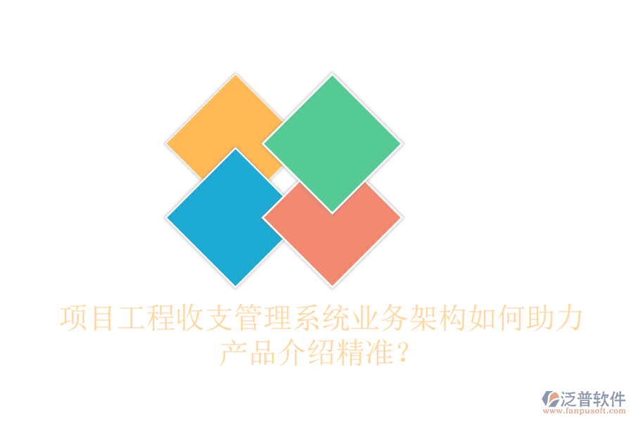 項(xiàng)目工程收支管理系統(tǒng)業(yè)務(wù)架構(gòu)如何助力產(chǎn)品介紹精準(zhǔn)？