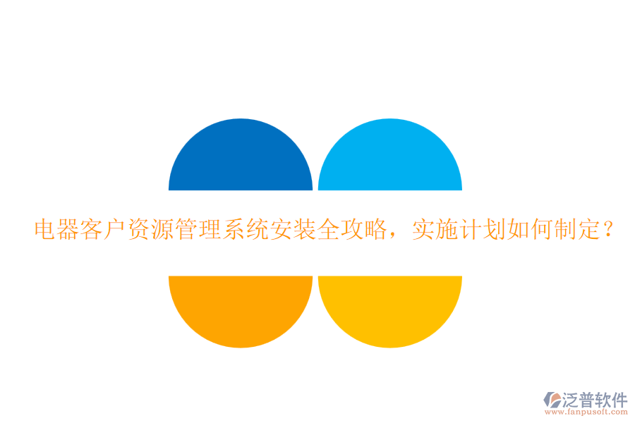 電器客戶(hù)資源管理系統(tǒng)安裝全攻略，實(shí)施計(jì)劃如何制定？
