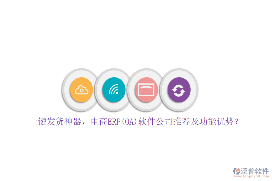 一鍵發(fā)貨神器，電商ERP(OA)軟件公司推薦及功能優(yōu)勢(shì)？