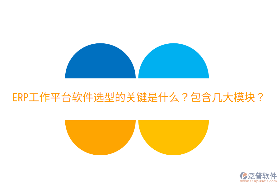  ERP工作平臺(tái)軟件選型的關(guān)鍵是什么？包含幾大模塊？