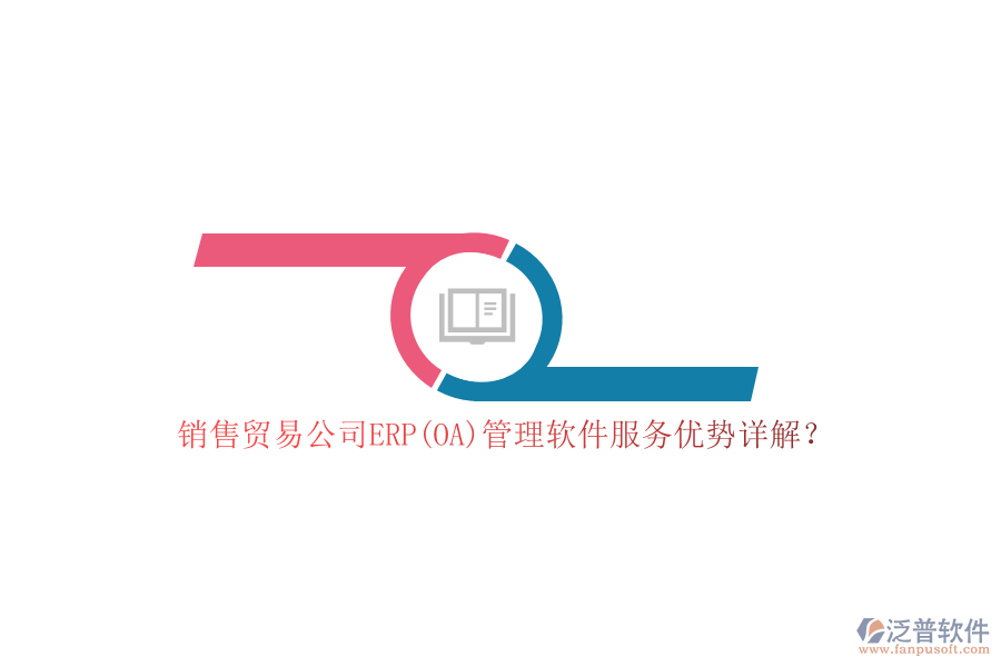銷售貿(mào)易公司ERP(OA)管理軟件服務(wù)優(yōu)勢(shì)詳解？