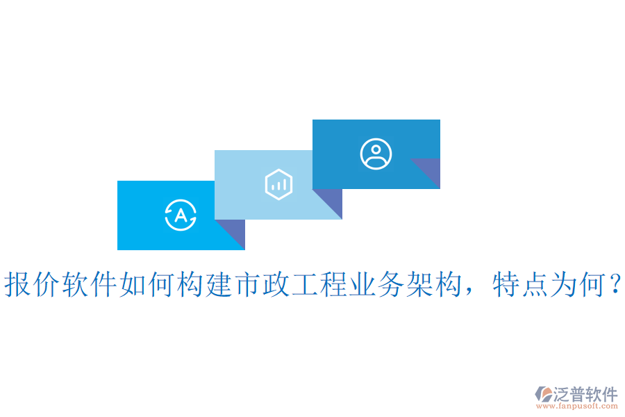 報(bào)價(jià)軟件如何構(gòu)建市政工程業(yè)務(wù)架構(gòu)，特點(diǎn)為何？