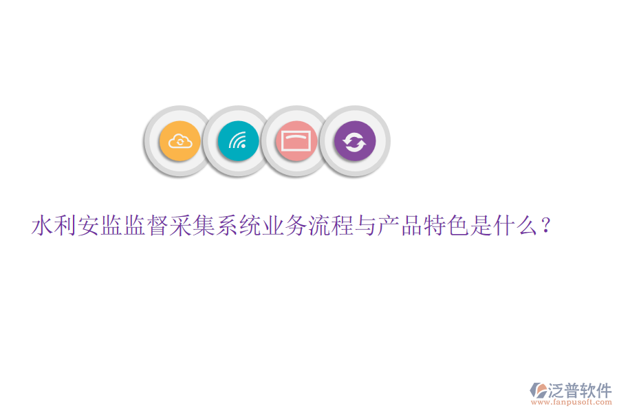 水利安監(jiān)監(jiān)督采集系統(tǒng)業(yè)務(wù)流程與產(chǎn)品特色是什么？