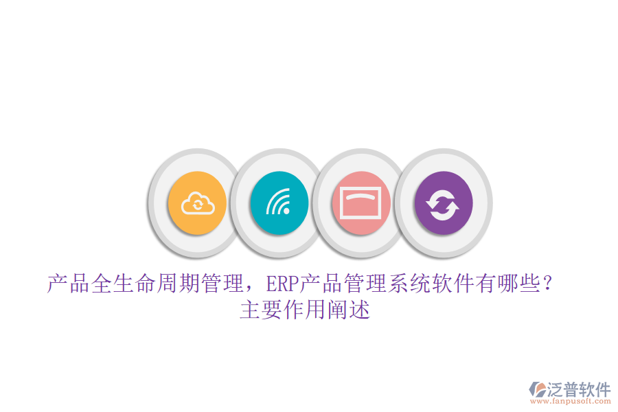 產(chǎn)品全生命周期管理，ERP產(chǎn)品管理系統(tǒng)軟件有哪些？主要作用闡述