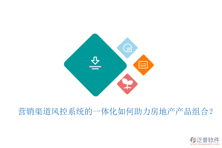 營銷渠道風(fēng)控系統(tǒng)的一體化如何助力房地產(chǎn)產(chǎn)品組合？