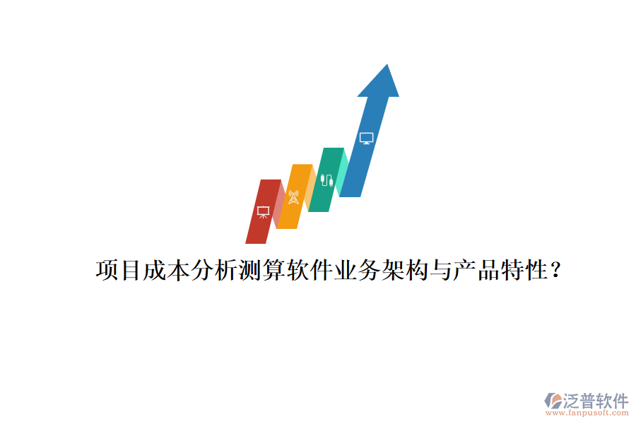項目成本分析測算軟件業(yè)務(wù)架構(gòu)與產(chǎn)品特性？