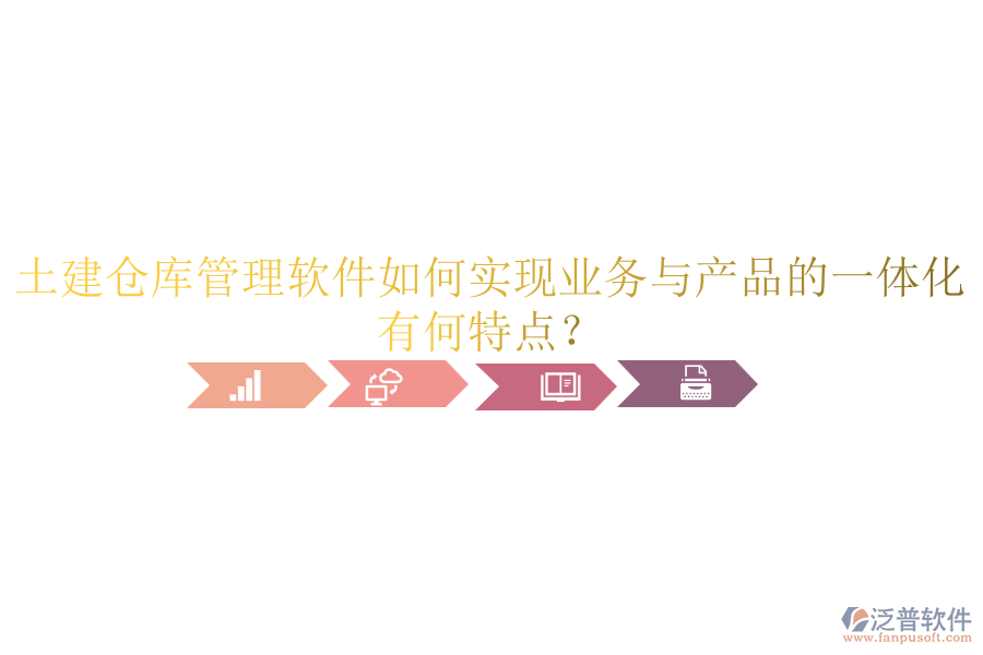 土建倉(cāng)庫(kù)管理軟件如何實(shí)現(xiàn)業(yè)務(wù)與產(chǎn)品的一體化？有何特點(diǎn)？