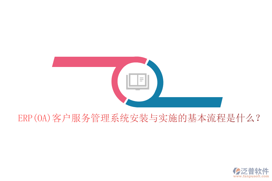 ERP(OA)客戶服務(wù)管理系統(tǒng)安裝與實施的基本流程是什么？