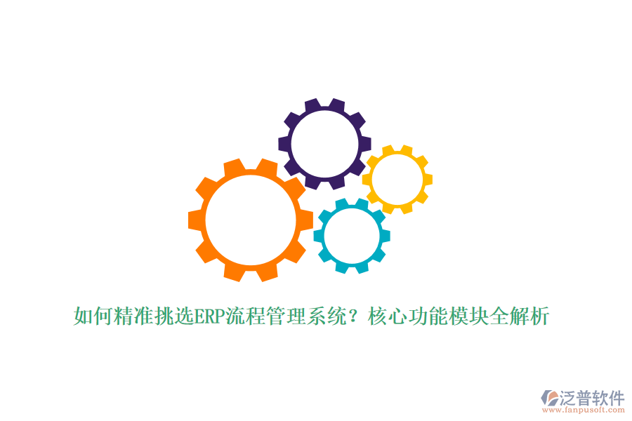 如何精準(zhǔn)挑選ERP流程管理系統(tǒng)？核心功能模塊全解析