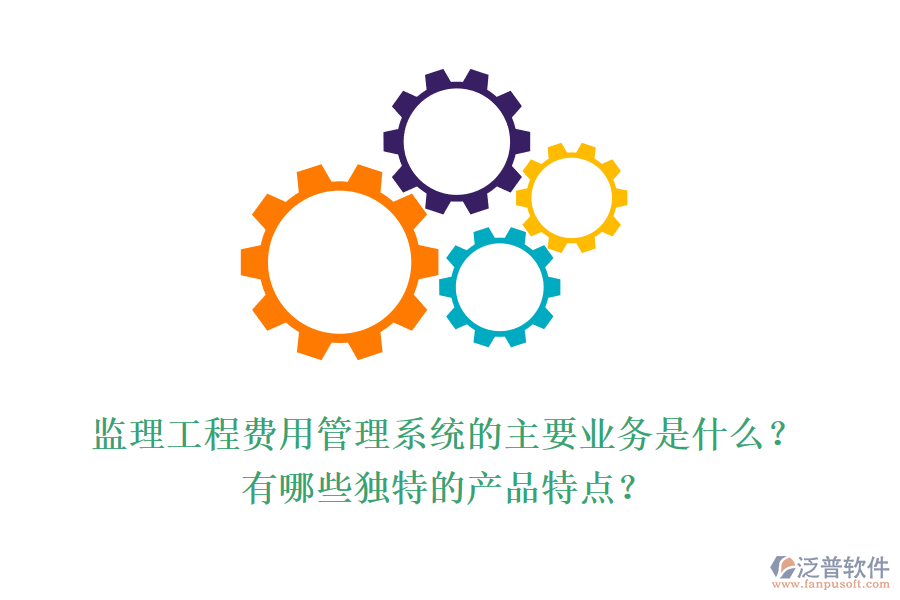 監(jiān)理工程費(fèi)用管理系統(tǒng)的主要業(yè)務(wù)是什么？有哪些獨(dú)特的產(chǎn)品特點(diǎn)？