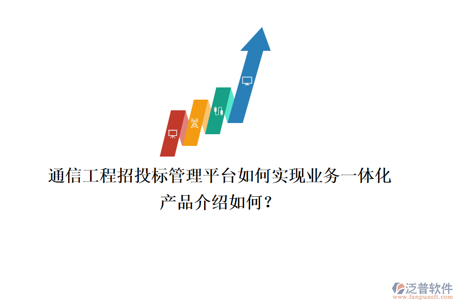 通信工程招投標管理平臺如何實現(xiàn)業(yè)務(wù)一體化，產(chǎn)品介紹如何？
