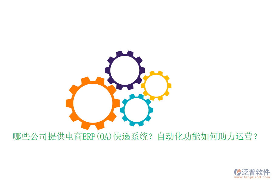 哪些公司提供電商ERP(OA)快遞系統(tǒng)？自動化功能如何助力運營？
