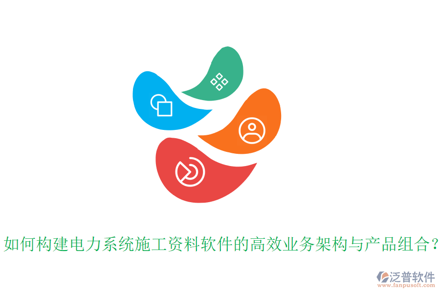如何構(gòu)建電力系統(tǒng)施工資料軟件的高效業(yè)務(wù)架構(gòu)與產(chǎn)品組合？