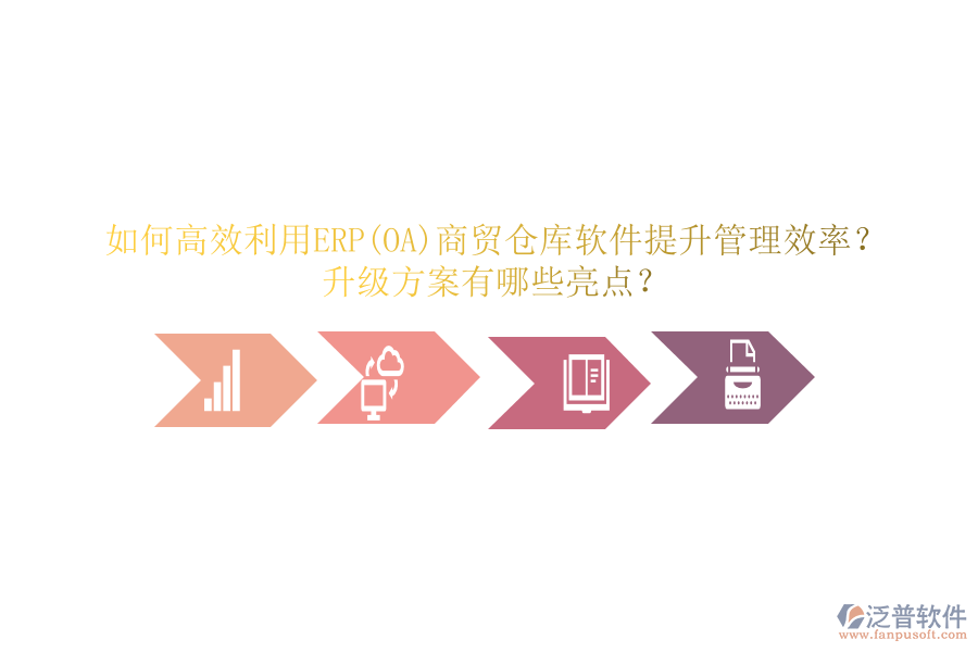 如何高效利用ERP(OA)商貿倉庫軟件提升管理效率？升級方案有哪些亮點？