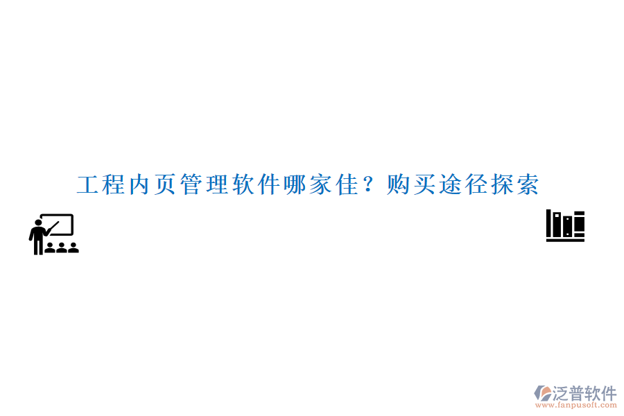 工程內(nèi)頁(yè)管理軟件哪家佳？購(gòu)買(mǎi)途徑探索