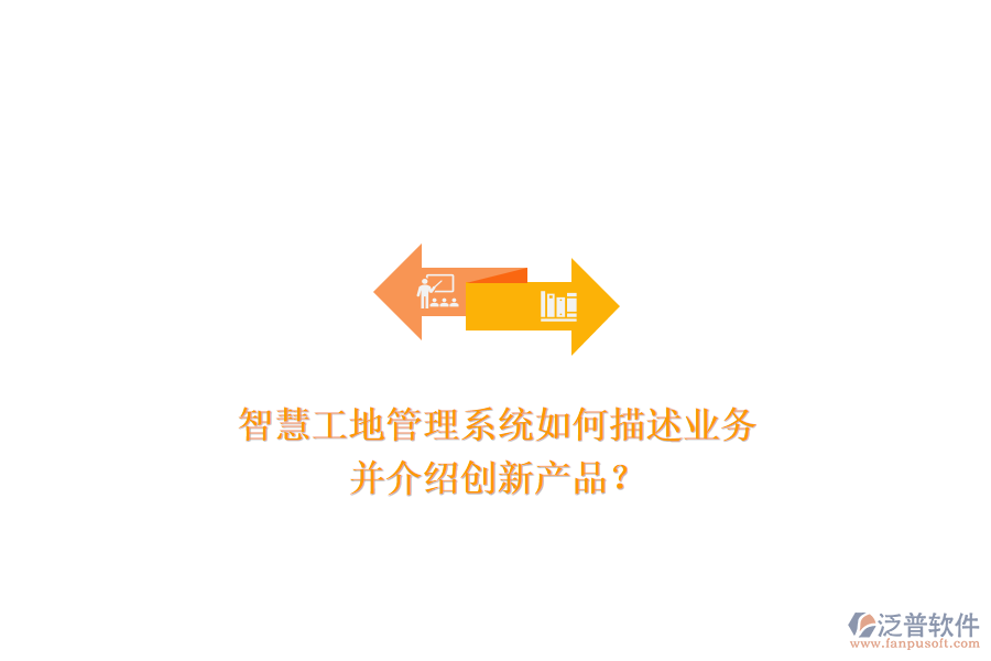 智慧工地管理系統(tǒng)如何描述業(yè)務(wù)，并介紹創(chuàng)新產(chǎn)品？