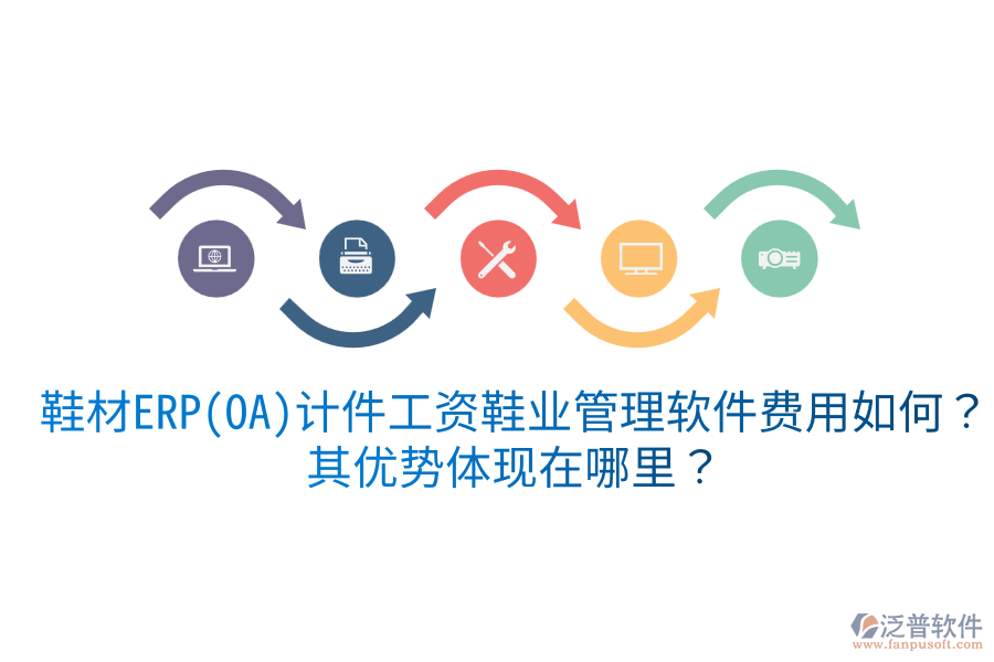 鞋材ERP(OA)計(jì)件工資鞋業(yè)管理軟件費(fèi)用如何？其優(yōu)勢(shì)體現(xiàn)在哪里？