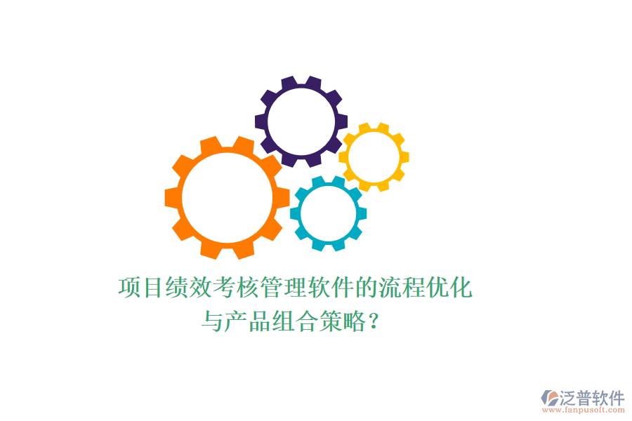 項目績效考核管理軟件的流程優(yōu)化與產(chǎn)品組合策略？